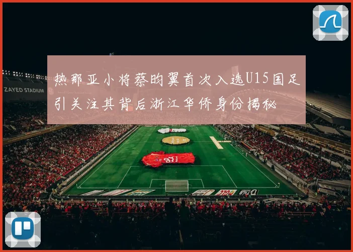 热那亚小将蔡昀翼首次入选U15国足引关注其背后浙江华侨身份揭秘