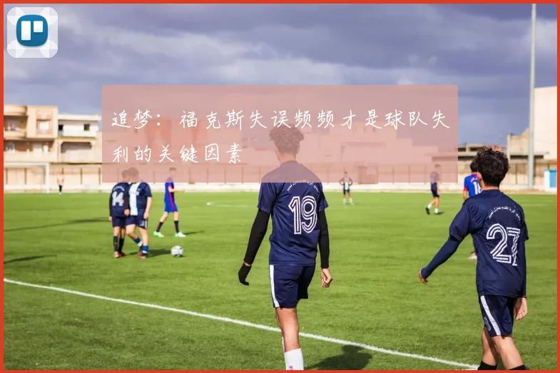 追梦：福克斯失误频频才是球队失利的关键因素