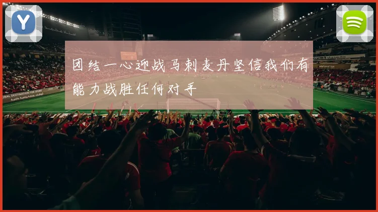 团结一心迎战马刺麦丹坚信我们有能力战胜任何对手