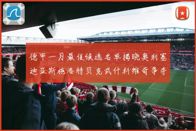 德甲一月最佳候选名单揭晓奥利塞迪亚斯施洛特贝克武什科维奇争夺荣耀
