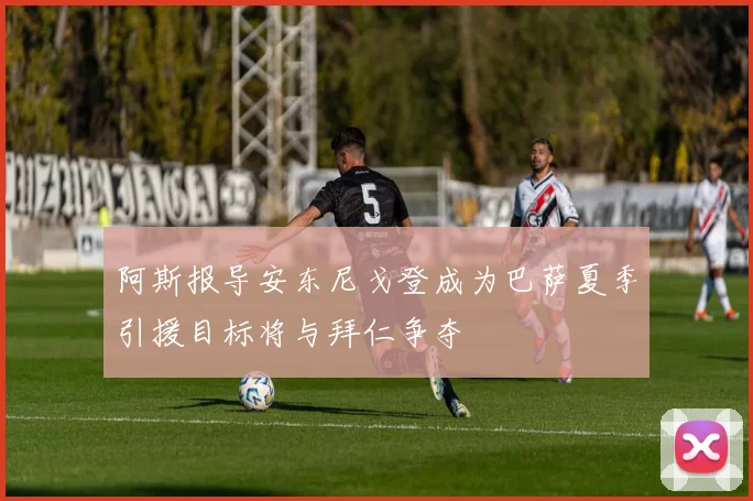 阿斯报导安东尼戈登成为巴萨夏季引援目标将与拜仁争夺