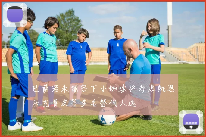 巴萨若未能签下小蜘蛛将考虑凯恩和克鲁皮等多名替代人选