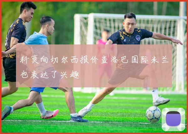 科莫向切尔西报价查洛巴国际米兰也表达了兴趣