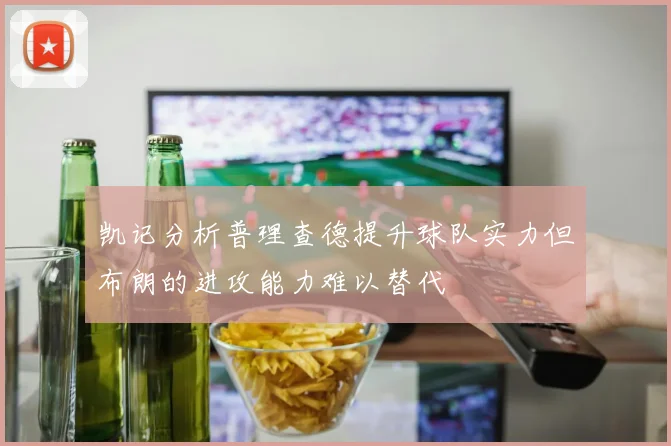 凯记分析普理查德提升球队实力但布朗的进攻能力难以替代