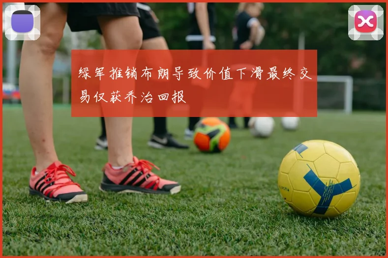 绿军推销布朗导致价值下滑最终交易仅获乔治回报