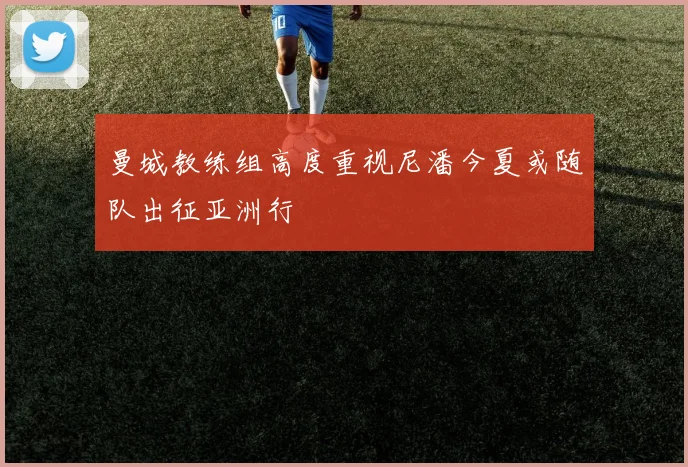 曼城教练组高度重视尼潘今夏或随队出征亚洲行