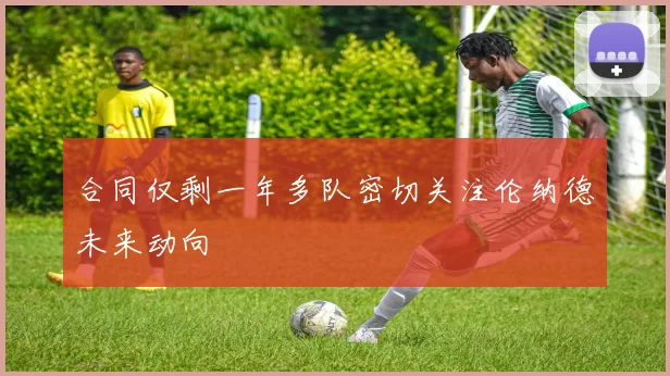 合同仅剩一年多队密切关注伦纳德未来动向