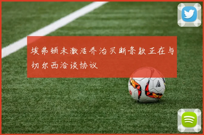 埃弗顿未激活乔治买断条款正在与切尔西洽谈协议
