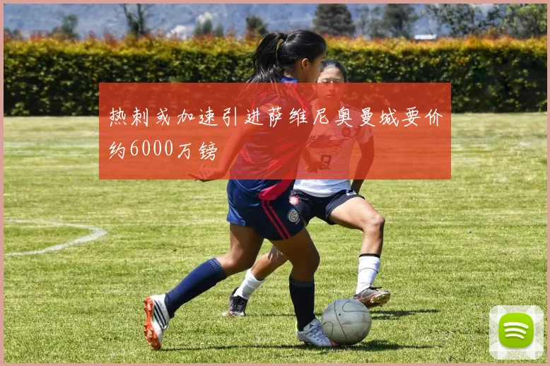热刺或加速引进萨维尼奥曼城要价约6000万镑