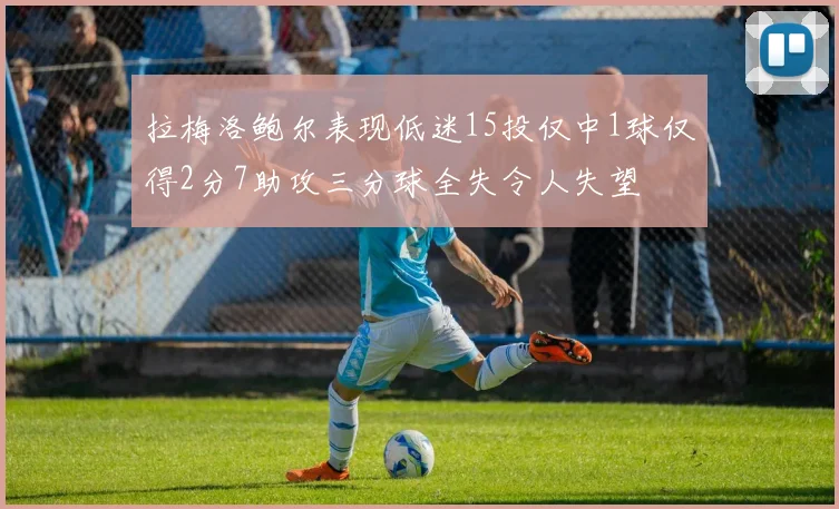 拉梅洛鲍尔表现低迷15投仅中1球仅得2分7助攻三分球全失令人失望