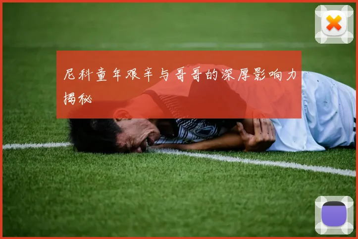 尼科童年艰辛与哥哥的深厚影响力揭秘