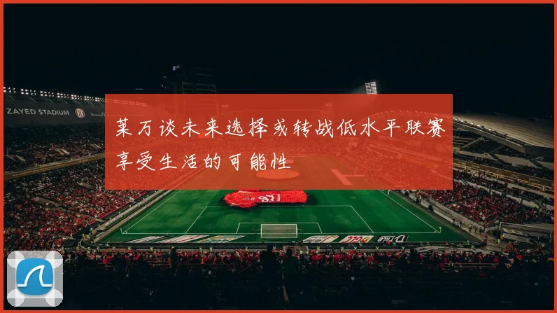 莱万谈未来选择或转战低水平联赛享受生活的可能性